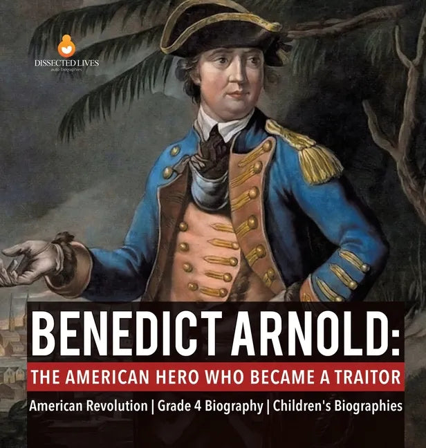 Benedict Arnold: The American Hero Who Became a Traitor American Revolution Grade 4 Biography Children's Biographies - Hardcover