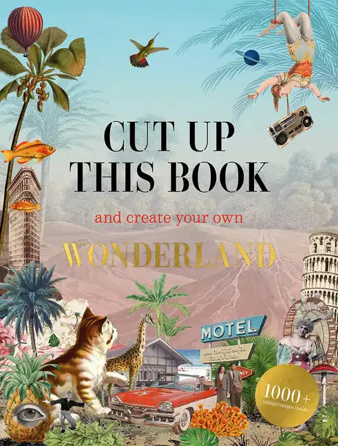 Cut Up This Book and Create Your Own Wonderland: 1,000 Unexpected Images for Collage Artists - Paperback