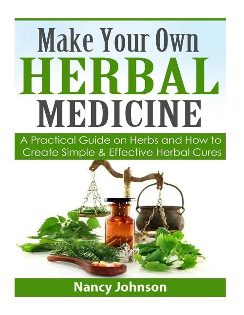 Make Your Own Herbal Medicine: A Practical Guide on Herbs and How To Create Simp - Paperback