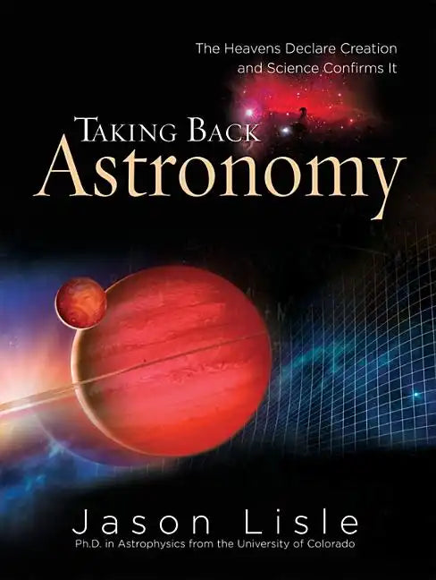 Taking Back Astronomy: The Heavens Declare Creation and Science Confirms It - Hardcover