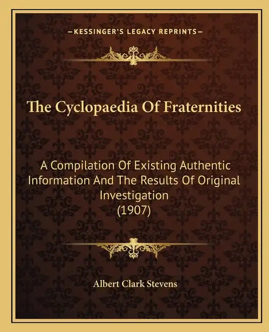 The Cyclopaedia Of Fraternities: A Compilation Of Existing Authentic Information And The Results Of Original Investigation (1907) - Paperback