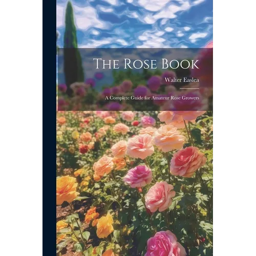 The Rose Book: A Complete Guide for Amateur Rose Growers - Paperback