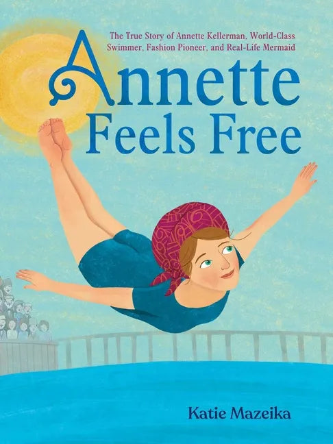 Annette Feels Free: The True Story of Annette Kellerman, World-Class Swimmer, Fashion Pioneer, and Real-Life Mermaid - Hardcover