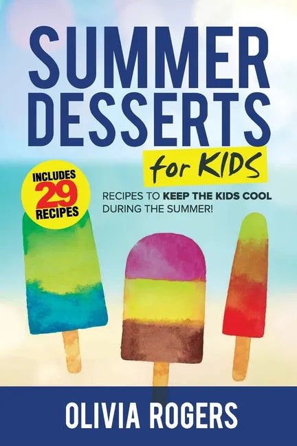 Summer Desserts for Kids (3rd Edition): 29 Recipes to Keep the Kids Cool During the Summer! - Paperback