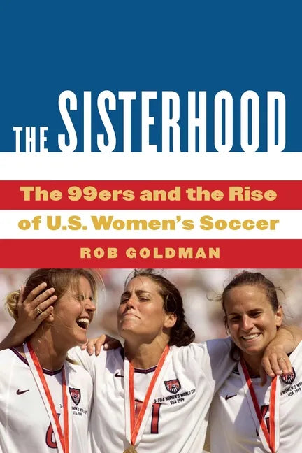 The Sisterhood: The 99ers and the Rise of U.S. Women's Soccer - Hardcover