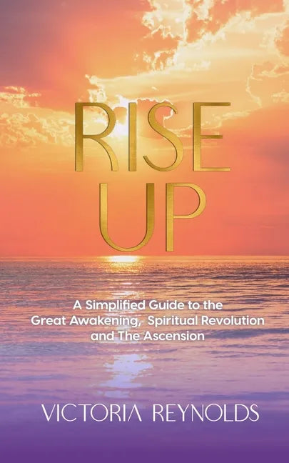 Rise Up: A Simplified Guide to The Great Awakening, Spiritual Revolution and The Ascension - Paperback