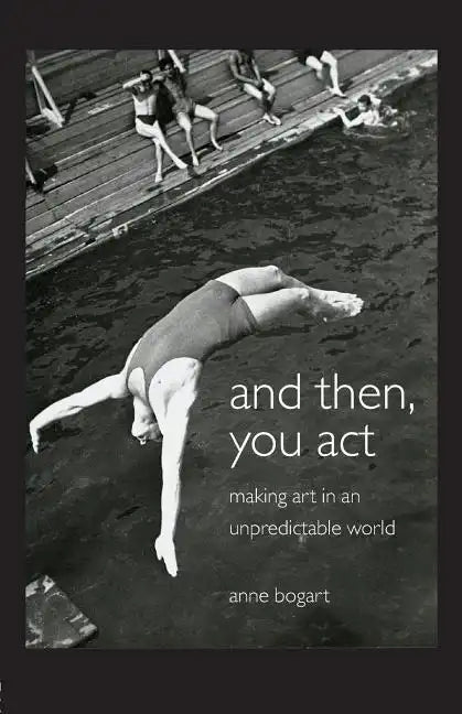 And Then, You Act: Making Art in an Unpredictable World - Paperback