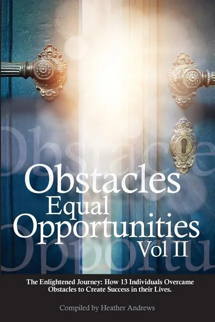 Obstacles Equal Opportunities Volume II: The Enlightened Journey: How 13 Individuals Overcame Obstacles to Create Success in their Lives - Paperback