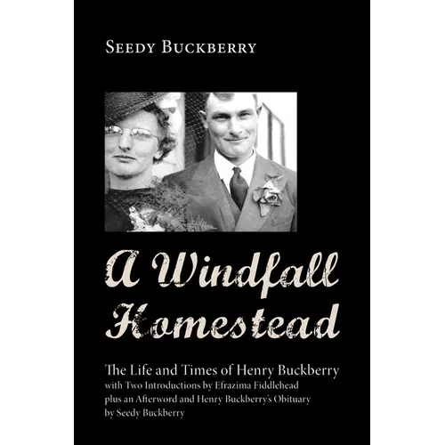 A Windfall Homestead: The Life and Times of Henry Buckberry, with Two Introductions by Efrazima Fiddlehead Plus an Afterword and Henry Buckb - Paperback