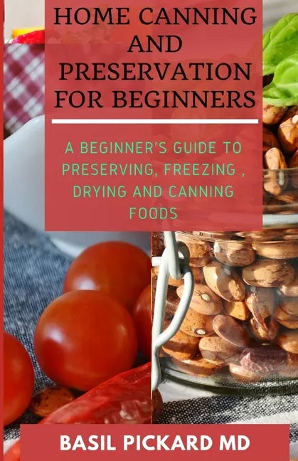 Home Canning and Preservation for Beginners: A Beginner's Guide to Preserving, Freezing, Drying and Canning Foods - Paperback