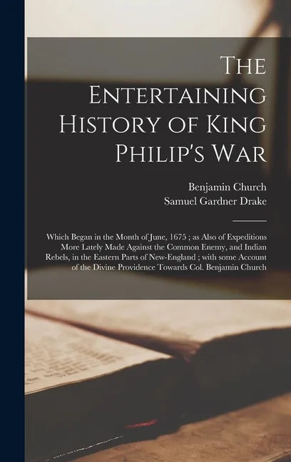 The Entertaining History of King Philip's War: Which Began in the Month of June, 1675; as Also of Expeditions More Lately Made Against the Common Enem - Hardcover