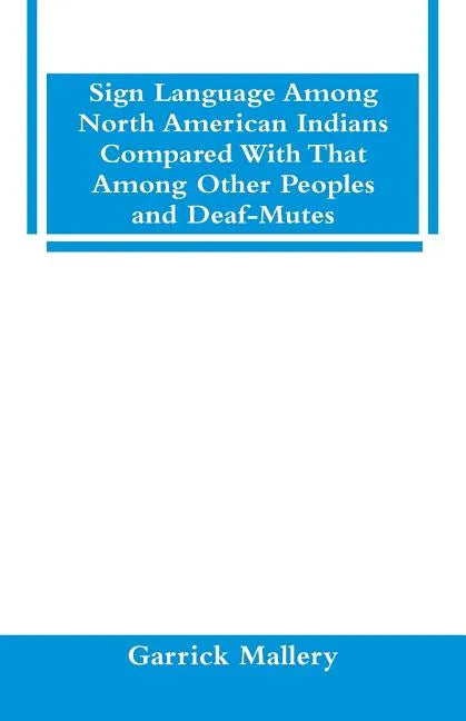 Sign Language Among North American Indians Compared With That Among Other Peoples And Deaf-Mutes - Paperback