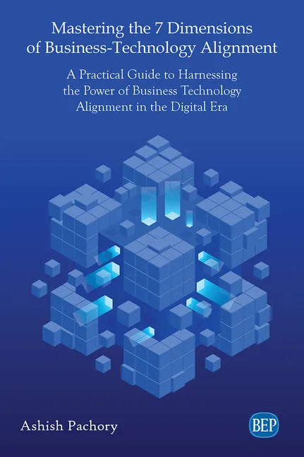 Mastering the 7 Dimensions of Business-Technology Alignment: A Practical Guide to Harnessing the Power of Business Technology Alignment in the Digital - Paperback