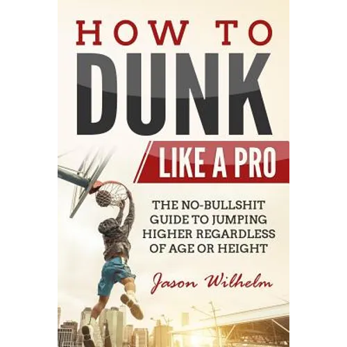 How to Dunk Like a Pro: The No-Bullshit Guide to Jumping Higher Regardless of Age or Height - Paperback