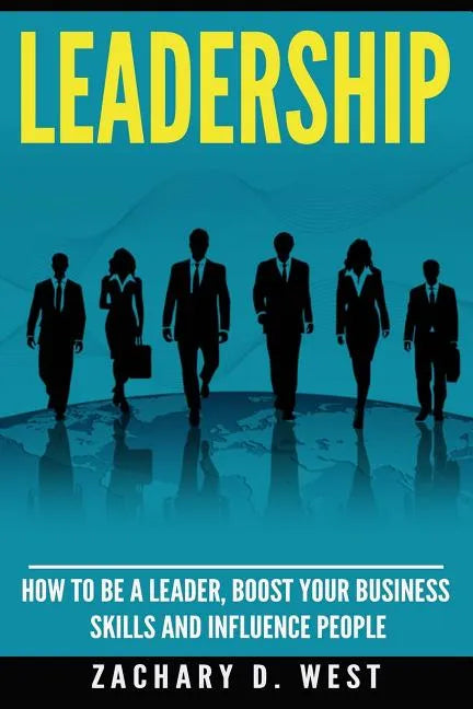 Leadership: How to Be a Leader, Boost Your Business Skills and Influence People - Paperback