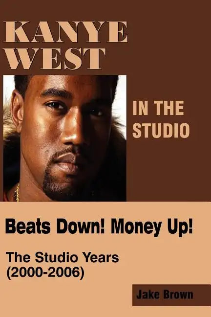 Kanye West in the Studio: Beats Down! Money Up! (2000-2006) - Paperback