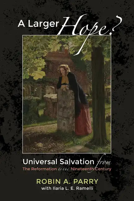 A Larger Hope?, Volume 2: Universal Salvation from the Reformation to the Nineteenth Century - Hardcover