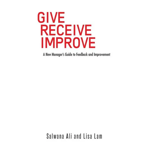 Give Receive Improve: A New Manager's Guide to Feedback and Improvement - Paperback
