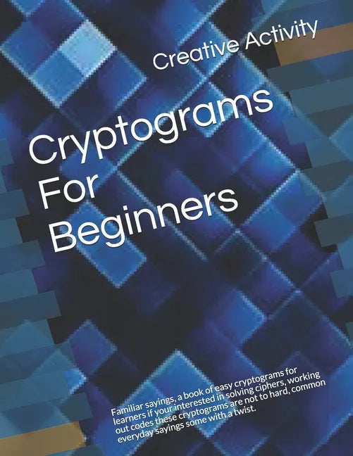 Cryptograms For Beginners: Familiar sayings, a book of easy cryptograms for learners if your interested in solving ciphers, working out codes the - Paperback