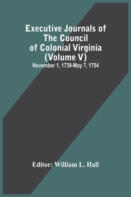 Executive Journals Of The Council Of Colonial Virginia (Volume V) November 1, 1739-May 7, 1754 - Paperback