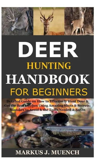 Deer Hunting Handbook for Beginners: Detailed Guide on How to Effectively Hunt Deer & Get the Best Catches Using Amazing Shots & Secrets; Mistakes to - Paperback