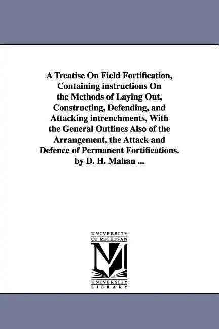 A Treatise on Field Fortification, Containing Instructions on the Methods of Laying Out, Constructing, Defending, and Attacking Intrenchments, with - Paperback