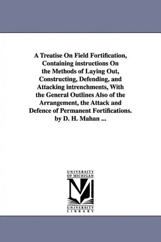 A Treatise on Field Fortification, Containing Instructions on the Methods of Laying Out, Constructing, Defending, and Attacking Intrenchments, with - Paperback
