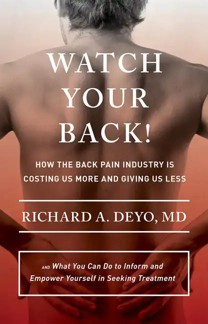 Watch Your Back!: How the Back Pain Industry Is Costing Us More and Giving Us Less--And What You Can Do to Inform and Empower Yourself in Seeking Trea - Hardcover