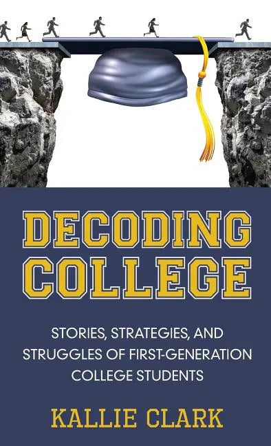 Decoding College: Stories, Strategies, and Struggles of First-Generation College Students - Hardcover