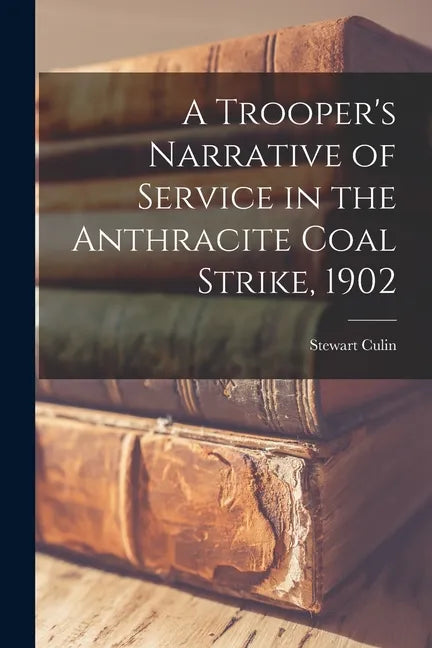 A Trooper's Narrative of Service in the Anthracite Coal Strike, 1902 - Paperback