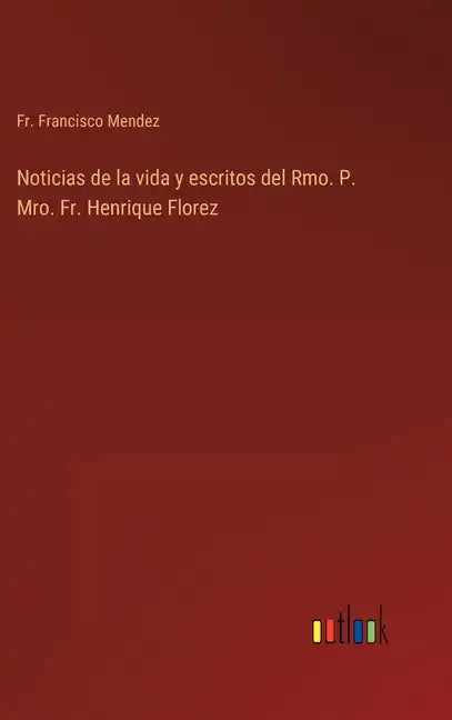 Noticias de la vida y escritos del Rmo. P. Mro. Fr. Henrique Florez - Hardcover