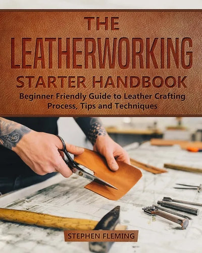 The Leatherworking Starter Handbook: Beginner Friendly Guide to Leather Crafting Process, Tips and Techniques - Paperback
