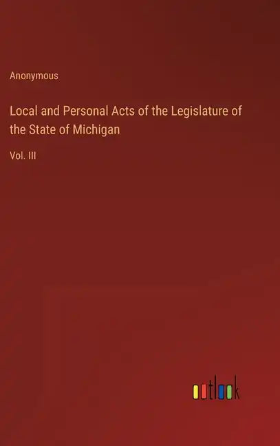 Local and Personal Acts of the Legislature of the State of Michigan: Vol. III - Hardcover
