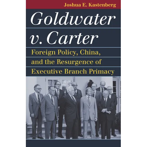 Goldwater V. Carter: Foreign Policy, China, and the Resurgence of Executive Branch Primacy - Paperback
