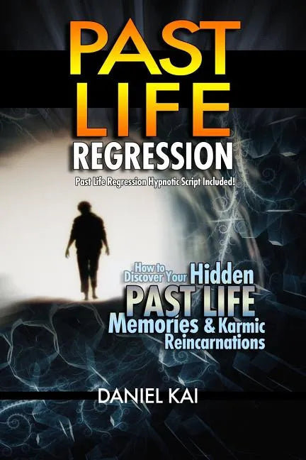 Past Life Regression: How to Discover Your Hidden Past Life Memories & Karmic Reincarnations through Hypnosis - Paperback