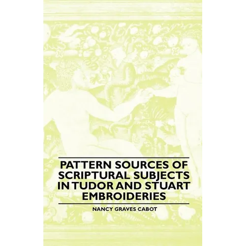 Pattern Sources Of Scriptural Subjects In Tudor And Stuart Embroideries - Paperback