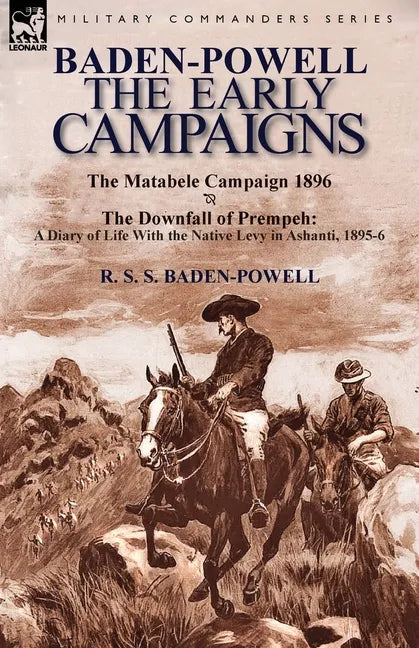Baden-Powell: The Early Campaigns-The Downfall of Prempeh, a Diary of Life with the Native Levy in Ashanti, 1895-6 & the Matabele CA - Paperback