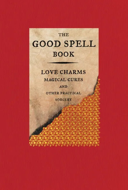 The Good Spell Book: Love Charms, Magical Cures, and Other Practical Sorcery - Hardcover