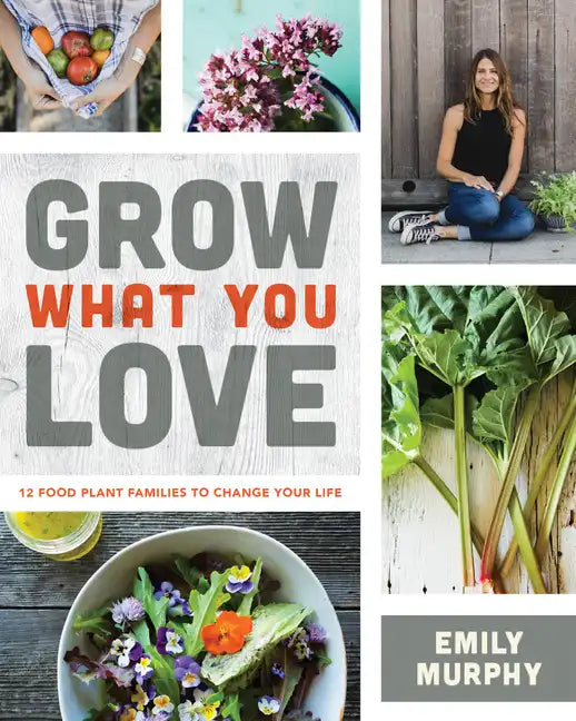 Grow What You Love: 12 Food Plant Families to Change Your Life - Paperback