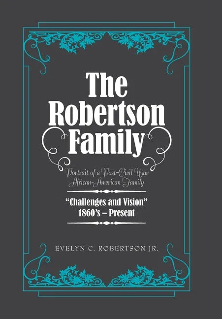 The Robertson Family: Portrait of a Post-Civil War African American Family, Challenges and Vision 1860S-Present - Hardcover