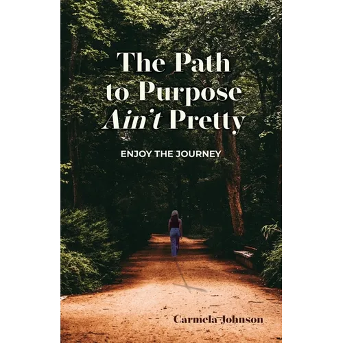 The Path to Purpose Ain't Pretty: Enjoy the Journey - Paperback