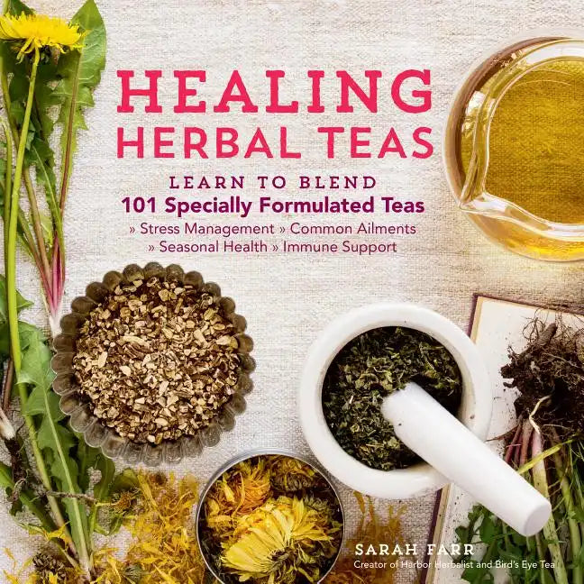 Healing Herbal Teas: Learn to Blend 101 Specially Formulated Teas for Stress Management, Common Ailments, Seasonal Health, and Immune Support - Paperback