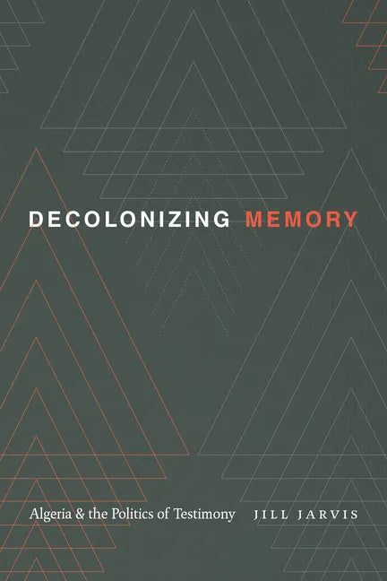 Decolonizing Memory: Algeria and the Politics of Testimony - Paperback