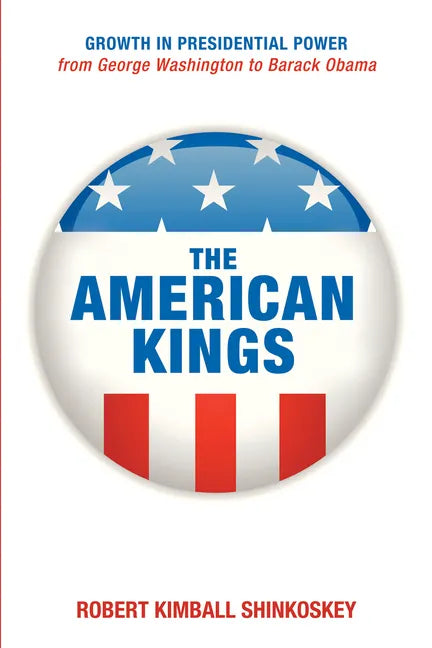 The American Kings: Growth in Presidential Power from George Washington to Barack Obama - Paperback