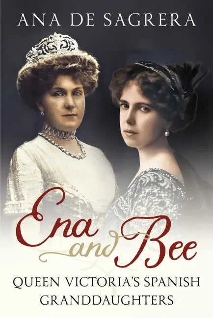 Ena and Bee: Queen Victoria's Spanish Granddaughters - Hardcover