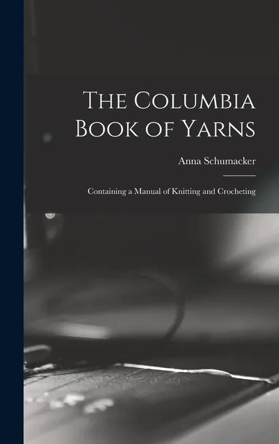 The Columbia Book of Yarns: Containing a Manual of Knitting and Crocheting - Hardcover