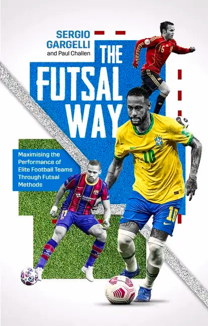 The Futsal Way: Maximising the Performance of Elite Football Teams Through Futsal Methods - Paperback