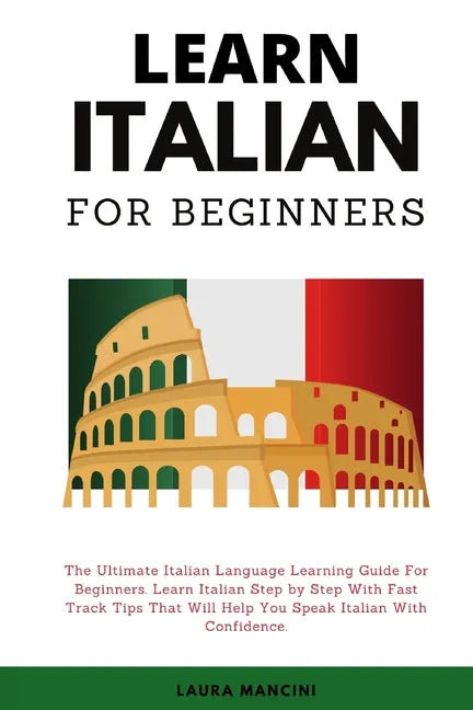 Learn Italian For Beginners: The Ultimate Italian Language Learning Guide For Beginners. Learn Beginner Italian Step by Step With Fast Track Tips T - Paperback