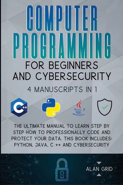 Computer Programming for Beginners and Cybersecurity: 4 MANUSCRIPTS IN 1: The Ultimate Manual to Learn step by step How to Professionally Code and Pro - Paperback