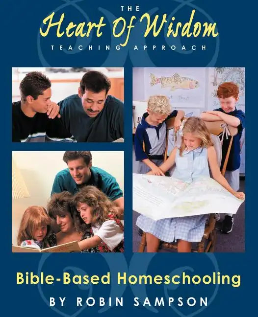 The Heart of Wisdom Teaching Approach: Bible Based Homeschooling - Paperback